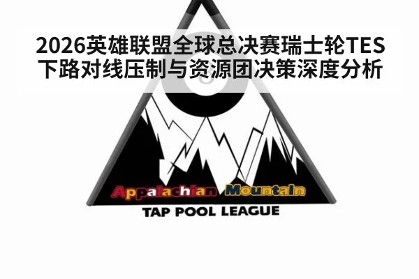 2026英雄联盟全球总决赛瑞士轮TES下路对线压制与资源团决策深度分析